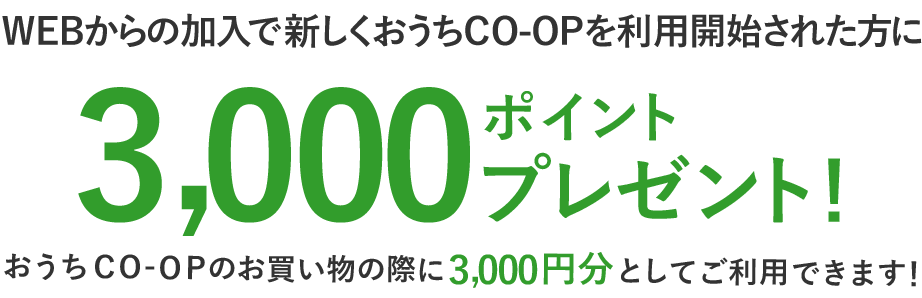 今なら、新規ご加入でおうちＣＯ-ＯＰを利用開始された方に3,000ポイントプレゼント!おうちＣＯ-ＯＰのお買い物の際に3,000円分としてご利用できます！