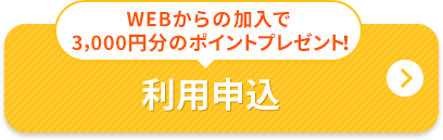 WEBからの加入で3,000円分のポイントプレゼント！ 利用申込