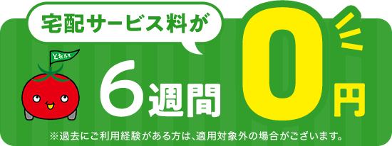 宅配サービス料が6週間0円 ※過去にご利用経験のある方は、適用対象外の場合がございます。