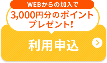 WEBからの加入で3,000円分のポイントプレゼント！ 利用申込