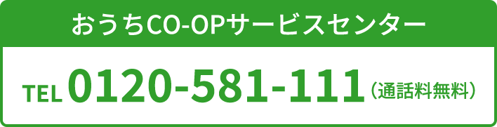 おうちCO-OPサービスセンター TEL 0120-581-111（通話料無料）